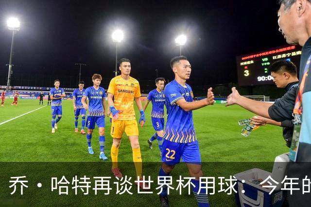 乔·哈特再谈世界杯用球：今年的球远射太难扑，姆巴佩第一球就是